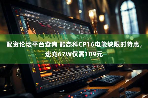 配资论坛平台查询 酷态科CP16电能块限时特惠，速充67W仅需109元