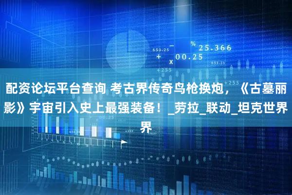 配资论坛平台查询 考古界传奇鸟枪换炮，《古墓丽影》宇宙引入史上最强装备！_劳拉_联动_坦克世界
