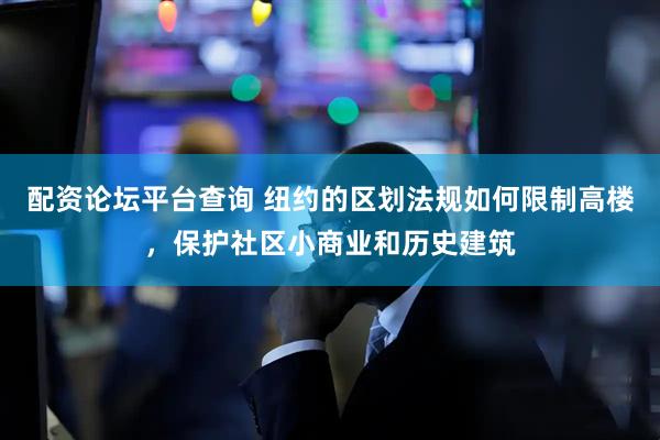 配资论坛平台查询 纽约的区划法规如何限制高楼，保护社区小商业和历史建筑
