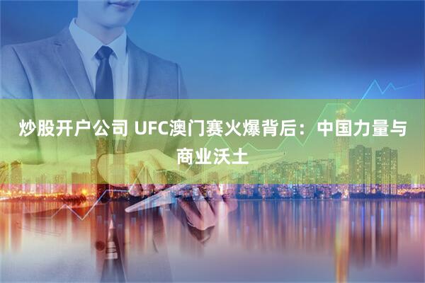 炒股开户公司 UFC澳门赛火爆背后：中国力量与商业沃土