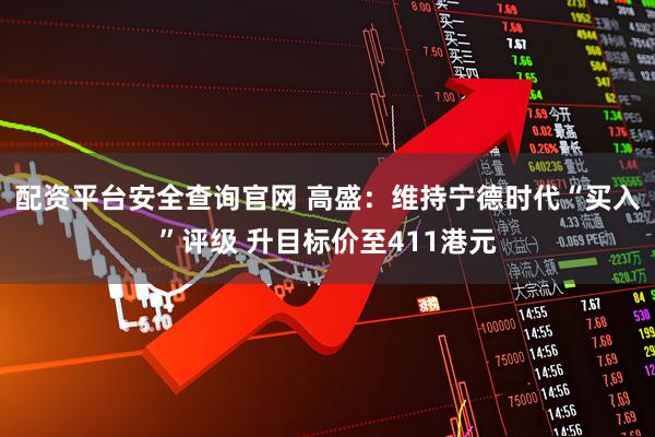 配资平台安全查询官网 高盛：维持宁德时代“买入”评级 升目标价至411港元