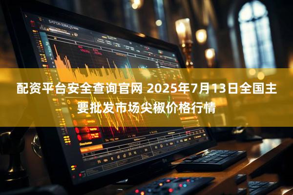 配资平台安全查询官网 2025年7月13日全国主要批发市场尖椒价格行情
