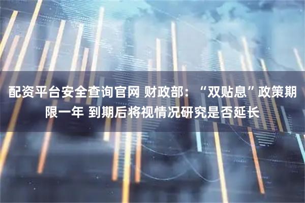 配资平台安全查询官网 财政部：“双贴息”政策期限一年 到期后将视情况研究是否延长