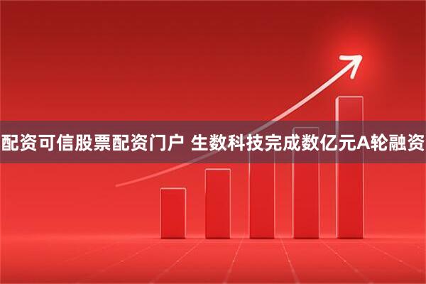 配资可信股票配资门户 生数科技完成数亿元A轮融资