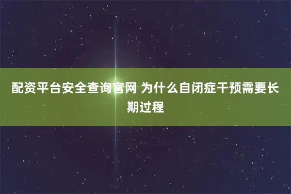 配资平台安全查询官网 为什么自闭症干预需要长期过程