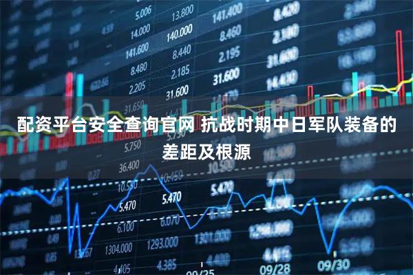配资平台安全查询官网 抗战时期中日军队装备的差距及根源